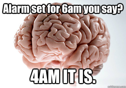 alarm set for 6am you say 4am it is  - Scumbag Brain