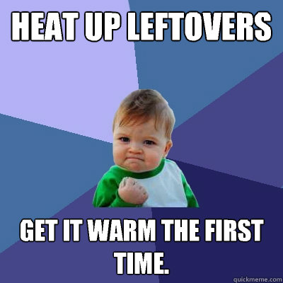heat up leftovers get it warm the first time - Success Kid