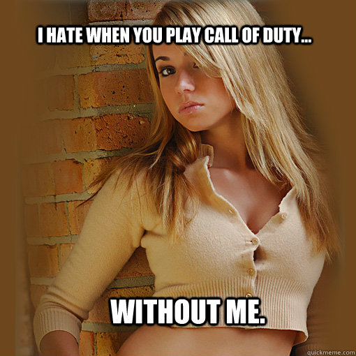 i hate when you play call of duty without me - Imaginary Girlfriend