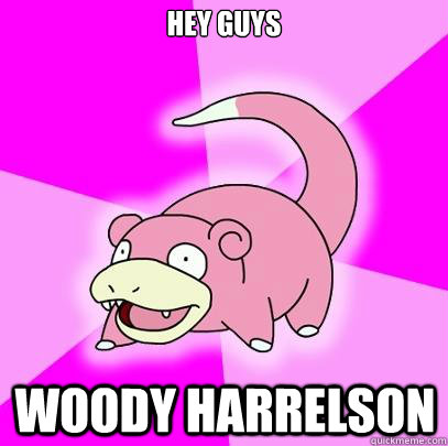 hey guys woody harrelson - Slowpoke