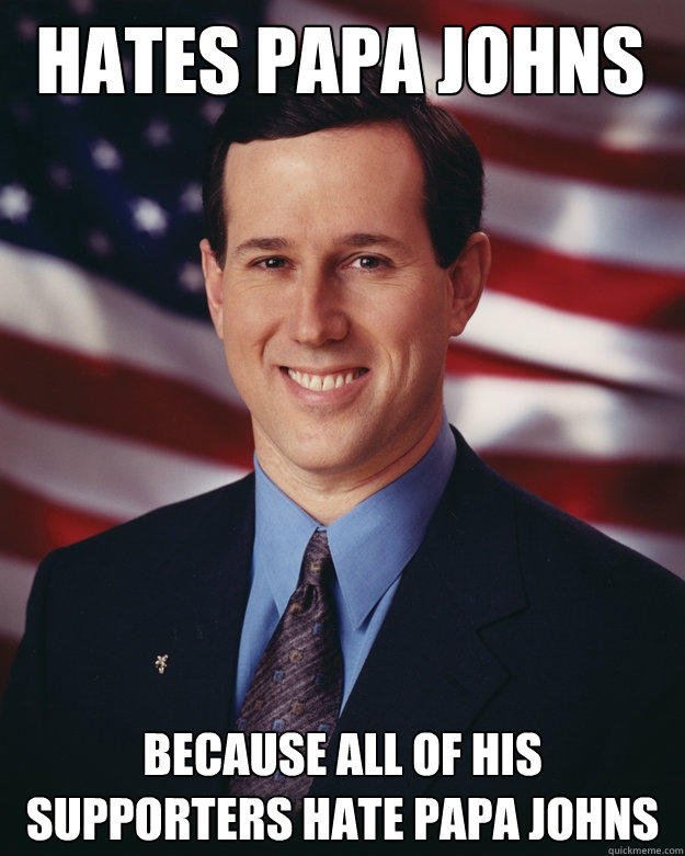 hates papa johns because all of his supporters hate papa joh - Rick Santorum