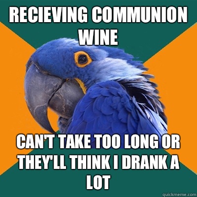 Recieving communion wine Cant take too long or theyll think - Paranoid Parrot