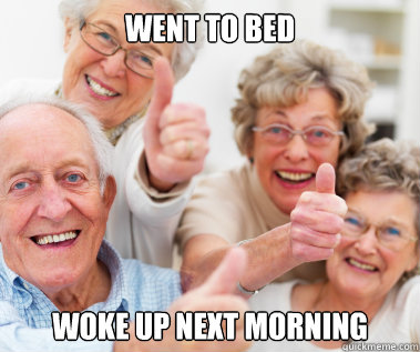 went to bed woke up next morning - Success Seniors