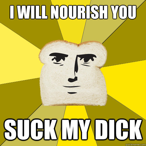 i will nourish you suck my dick - Breadfriend