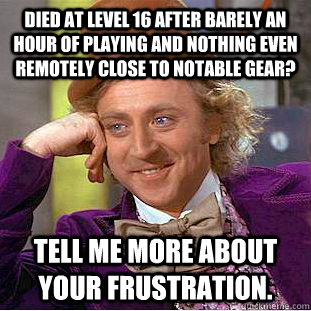died at level 16 after barely an hour of playing and nothing - Condescending Wonka