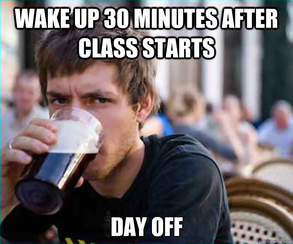 wake up 30 minutes after class starts day off - Lazy College Senior