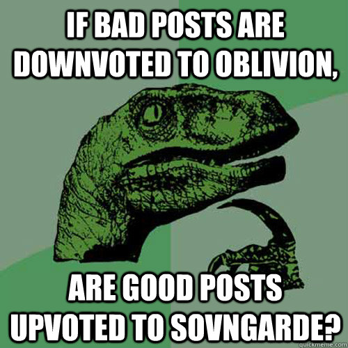 if bad posts are downvoted to oblivion are good posts upvot - Philosoraptor