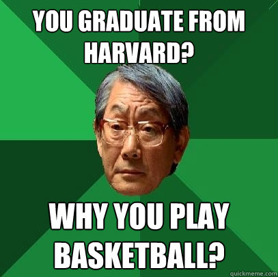 you graduate from harvard why you play basketball - High Expectations Asian Father