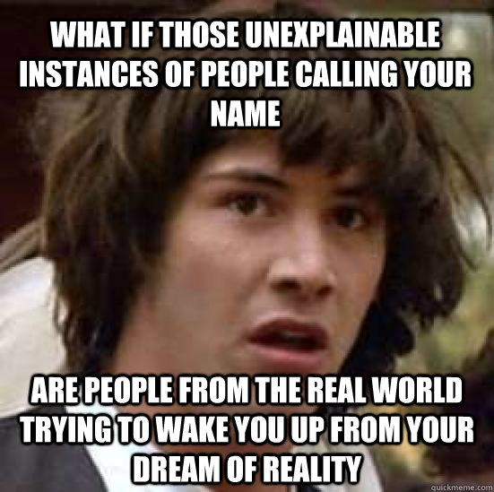 what if those unexplainable instances of people calling your - conspiracy keanu