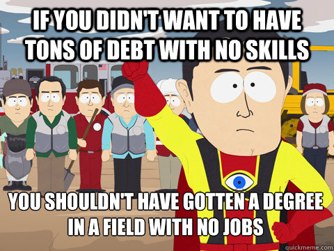 if you didnt want to have tons of debt with no skills you s - Captain Hindsight