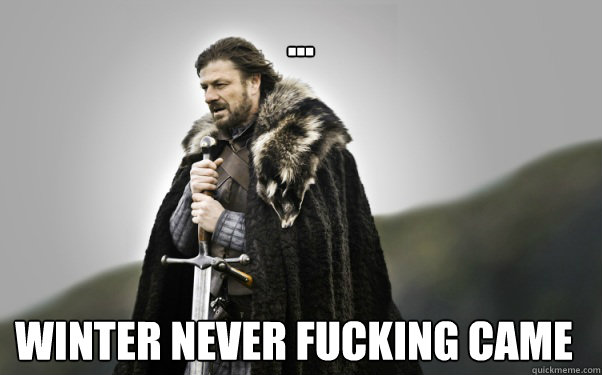 winter never fucking came - Ned Stark