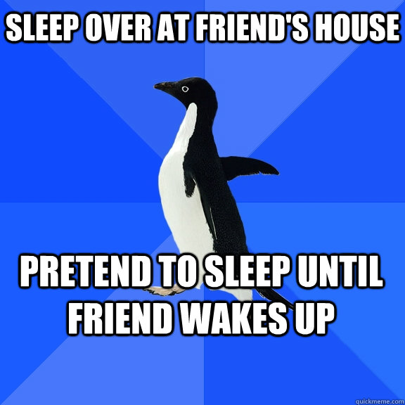 sleep over at friends house pretend to sleep until friend w - Socially Awkward Penguin