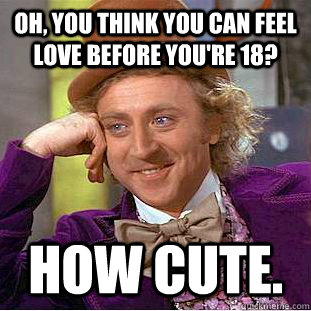 oh you think you can feel love before youre 18 how cute - Condescending Wonka