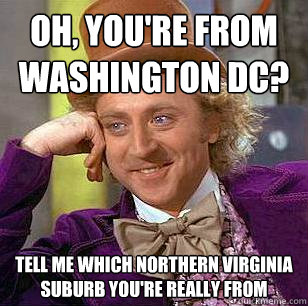 oh youre from washington dc tell me which northern virgin - Condescending Wonka