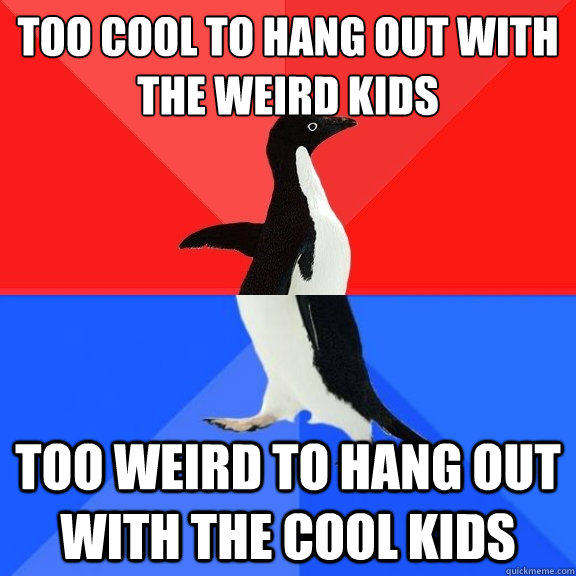 too cool to hang out with the weird kids too weird to hang o - Socially Awksome Penguin