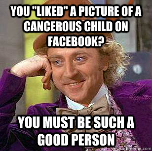 you liked a picture of a cancerous child on facebook you - Condescending Wonka