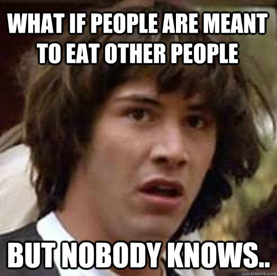 what if people are meant to eat other people but nobody know - conspiracy keanu