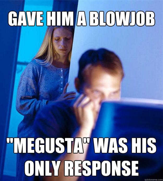 gave him a blowjob megusta was his only response Redditors Wife