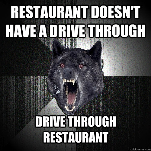 restaurant doesnt have a drive through drive through restau - Insanity Wolf