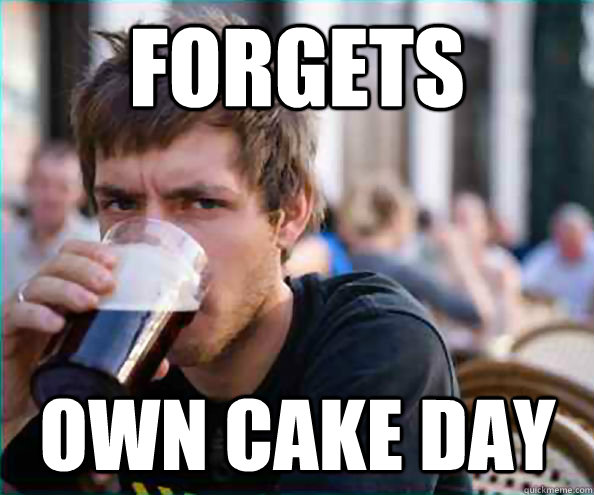 forgets own cake day - Lazy College Senior
