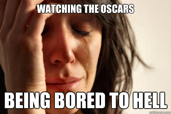 watching the oscars being bored to hell - First World Problems