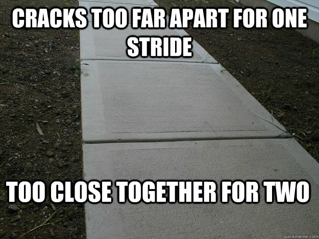 cracks too far apart for one stride too close together for t - Scumbag Sidewalk