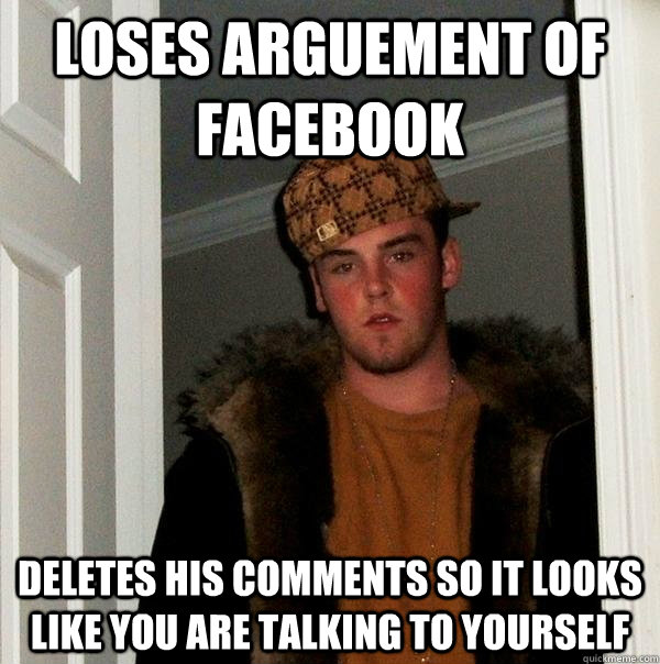 loses arguement of facebook deletes his comments so it looks - Scumbag Steve