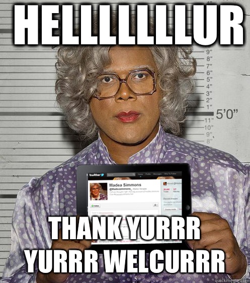 Helllllllur Thank yurrr Yurrr welcurrr - Social Madea