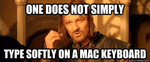 one does not simply type softly on a mac keyboard - One Does Not Simply