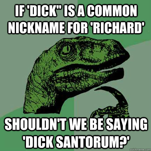if dick is a common nickname for richard shouldnt we be - Philosoraptor