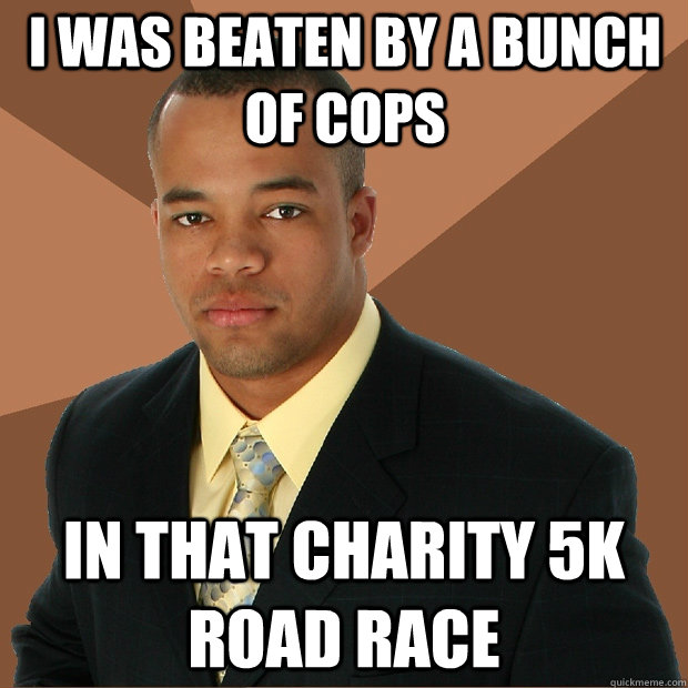 i was beaten by a bunch of cops in that charity 5k road race - Successful Black Man
