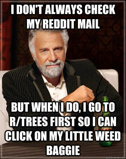 i dont always check my reddit mail but when i do i go to r - The Most Interesting Man In The World