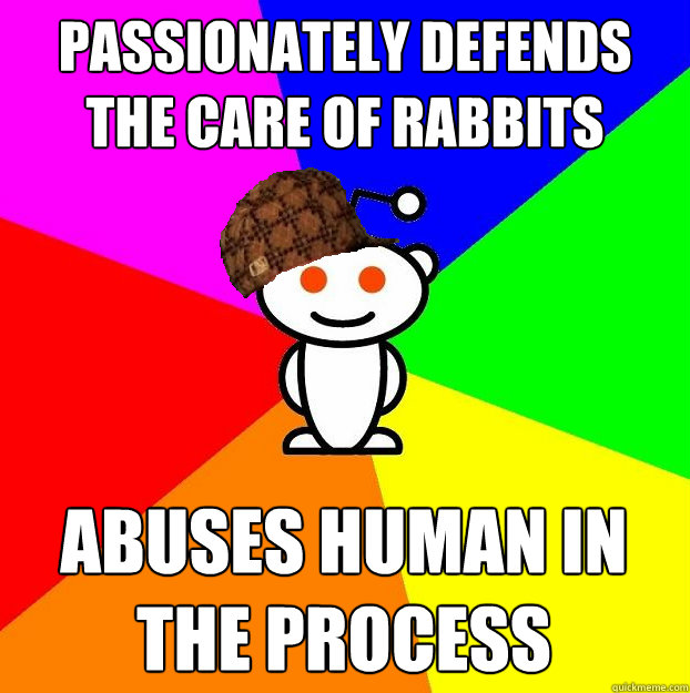 passionately defends the care of rabbits abuses human in the - Scumbag Redditor