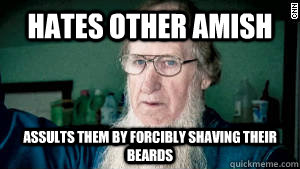 hates other amish assults them by forcibly shaving their bea - Scumbag Amish