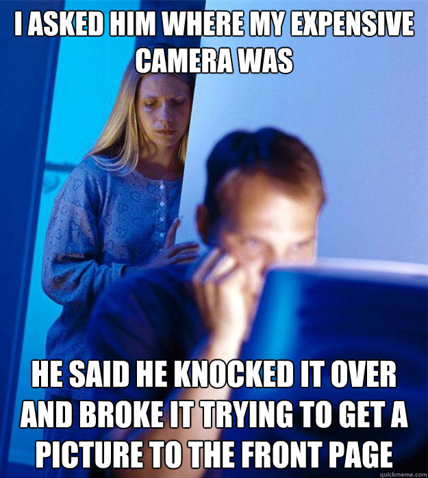i asked him where my expensive camera was he said he knocked - Redditors Wife