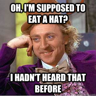 oh im supposed to eat a hat i hadnt heard that before - Condescending Wonka