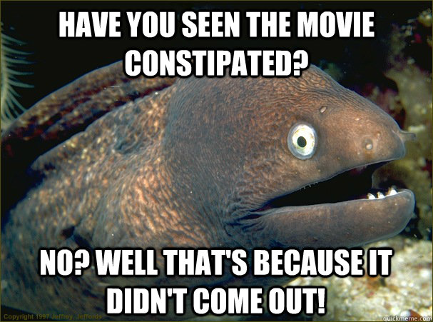have you seen the movie constipated no well thats because - Bad Joke Eel