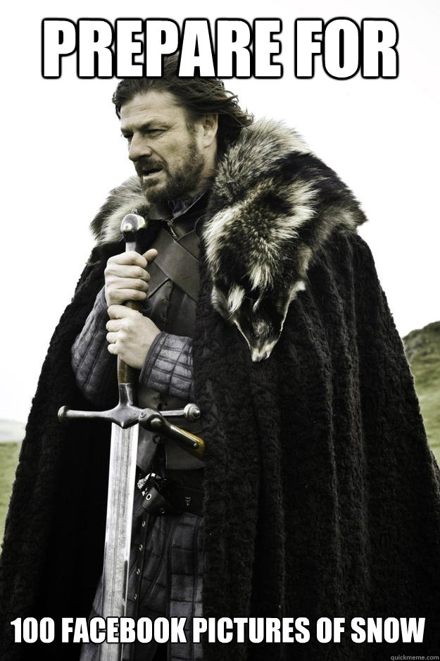 prepare for 100 facebook pictures of snow - Winter is coming