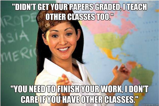 didnt get your papers graded i teach other classes too - Scumbag Teacher