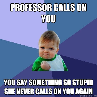 professor calls on you you say something so stupid she never - Success Kid