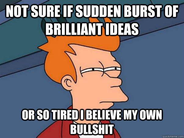 not sure if sudden burst of brilliant ideas or so tired i be - Futurama Fry