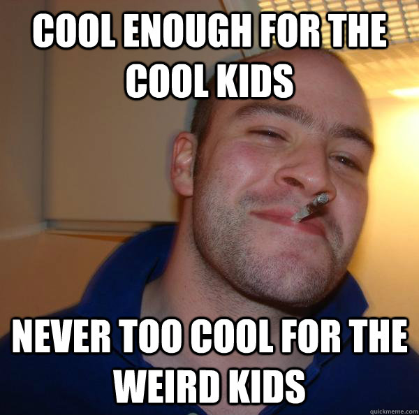 cool enough for the cool kids never too cool for the weird k - Good Guy Greg