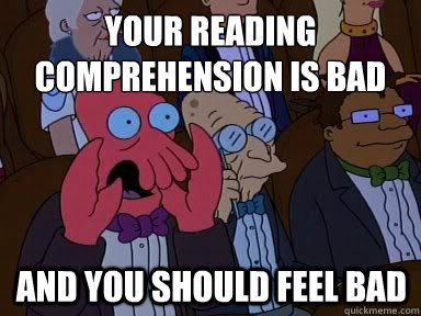 your reading comprehension is bad and you should feel bad - X is bad and you should feel bad
