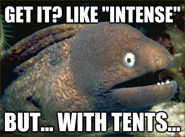 get it like intense but with tents - Bad Joke Eel