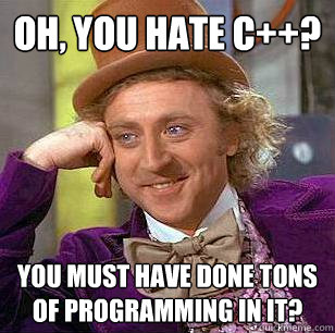 oh you hate c you must have done tons of programming in - Condescending Wonka