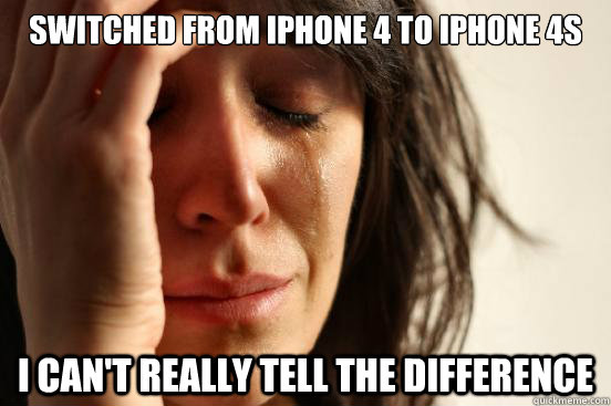 switched from iphone 4 to iphone 4s i cant really tell the - First World Problems