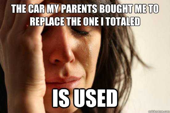the car my parents bought me to replace the one i totaled is - First World Problems