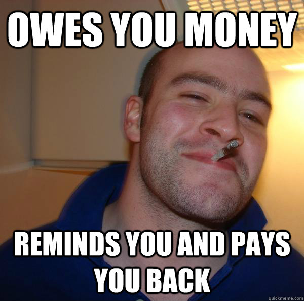 owes you money reminds you and pays you back - Good Guy Greg