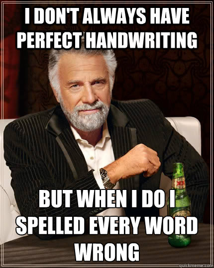 i dont always have perfect handwriting but when i do i spel - The Most Interesting Man In The World