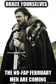 brace yourselves the nofap february men are coming - Brace Yourselves